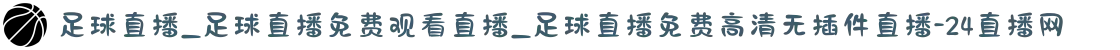 足球直播_足球直播免费观看直播_足球直播免费高清无插件直播-24直播网